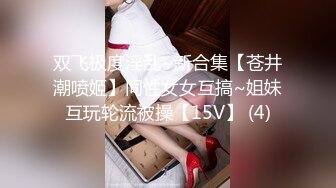 双飞极度淫乱~新合集【苍井潮喷姬】同性女女互搞~姐妹互玩轮流被操【15V】 (4)