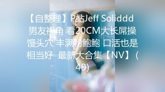 【自整理】P站Jeff Soliddd  男友视角 看20CM大长屌操馒头穴 丰满粉鲍鲍 口活也是相当好  最新大合集【NV】 (49)