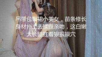 吊带包臀裙小美女，苗条修长身材扑上去揉捏亲吻，这白嫩大长腿扛着狠狠操穴