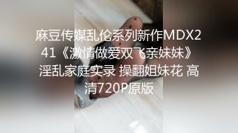 麻豆传媒乱伦系列新作MDX241《激情做爱双飞亲妹妹》淫乱家庭实录 操翻姐妹花 高清720P原版