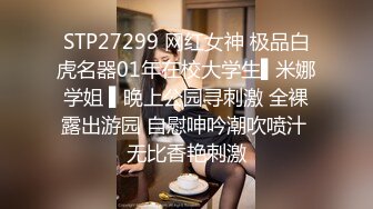 STP27299 网红女神 极品白虎名器01年在校大学生▌米娜学姐 ▌晚上公园寻刺激 全裸露出游园 自慰呻吟潮吹喷汁 无比香艳刺激