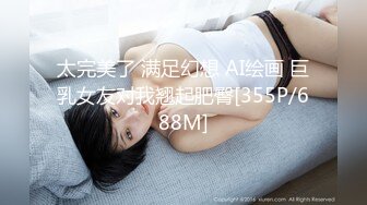 太完美了 满足幻想 AI绘画 巨乳女友对我翘起肥臀[355P/688M]