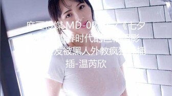 麻豆传媒 MD-0250-2《七夕物语》青春时代的巨根阴影 初恋女友被黑人外教疯狂插插插-温芮欣