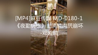 [MP4]麻豆传媒 MD-0180-1《夜勤病栋》上清纯肉屄崩坏-邓紫晴