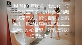 [MP4]01年属龙--七仙女：你一个月三千多，退休金么哈哈，我家有人，悄悄自慰，是我侄儿，这是我房间里的独立卫生间。小心自慰，好刺激哦好怕被偷听！