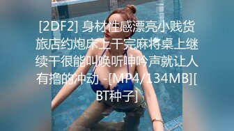 [2DF2] 身材性感漂亮小贱货旅店约炮床上干完麻将桌上继续干很能叫唤听呻吟声就让人有撸的冲动 -[MP4/134MB][BT种子]