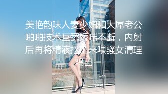 美艳韵味人妻少妇和大屌老公啪啪技术互舔娇喘不断，内射后再将精液抠出来喂骚女清理鸡巴