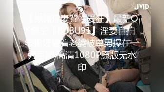 【绿帽淫妻??性爱狂】最新OF博主『BUBU91』淫妻自拍 绿帽狂看着老婆被单男操在一旁手冲 高清1080P原版无水印