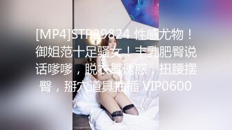 [MP4]STP29824 性感尤物！御姐范十足骚女！丰乳肥臀说话嗲嗲，脱衣舞诱惑，扭腰摆臀，掰穴道具抽插 VIP0600