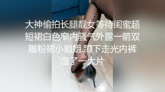 大神偷拍长腿靓女等待闺蜜超短裙白色窄内骚气外露一箭双雕粉裙小姐姐.蹲下走光内裤湿了一大片