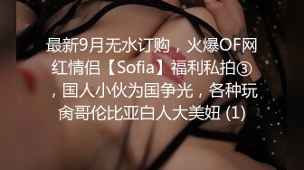 最新9月无水订购，火爆OF网红情侣【Sofia】福利私拍③，国人小伙为国争光，各种玩肏哥伦比亚白人大美妞 (1)