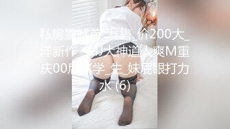 私房震撼首_发售_价200大_洋新作❤MJ大神道人爽M重庆00后JK学_生_妹屁眼打力水 (6)