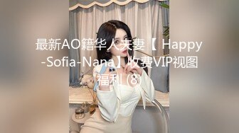 最新AO籍华人夫妻【 Happy-Sofia-Nana】收费VIP视图福利 (8)