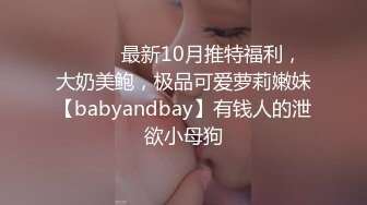 ⚫️⚫️最新10月推特福利，大奶美鲍，极品可爱萝莉嫩妹【babyandbay】有钱人的泄欲小母狗