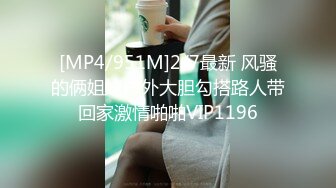 [MP4/951M]2/7最新 风骚的俩姐妹户外大胆勾搭路人带回家激情啪啪VIP1196