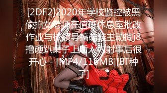 [2DF2]2020年学校监控被黑偸拍女老师在值班休息室批改作业与校领导搞破鞋主动掏j8撸硬趴桌子上后入内射事后很开心 - [MP4/116MB][BT种子]