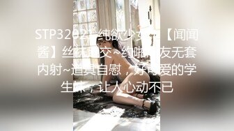 STP32021 纯欲少女！【闻闻酱】丝袜足交~约啪炮友无套内射~道具自慰，好可爱的学生妹，让人心动不已