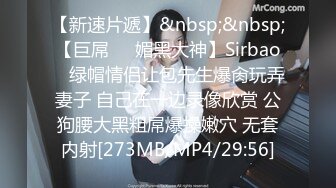 【新速片遞】&nbsp;&nbsp;【巨屌❤️媚黑大神】Sirbao✨ 绿帽情侣让包先生爆肏玩弄妻子 自己在一边录像欣赏 公狗腰大黑粗屌爆操嫩穴 无套内射[273MB/MP4/29:56]