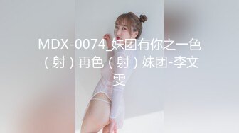 MDX-0074_妹团有你之一色（射）再色（射）妹团-李文雯