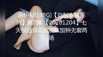 [MP4/0.98G]【自制字幕系列】第7弹 【20201204】七天极品探花眼镜妹加钟无套两场