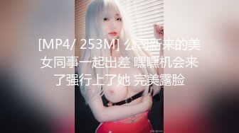 [MP4/ 253M] 公司新来的美女同事一起出差 嘿嘿机会来了强行上了她 完美露脸