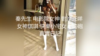 秦先生 电影院女神 對岸正咩 女神琪琪 快樂小宅女！約砲真實日記