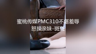 蜜桃传媒PMC310不堪羞辱怒操亲妹-斑斑