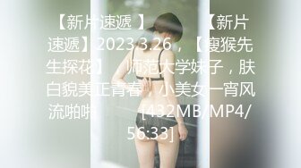 【新片速遞 】 ♈ ♈ ♈【新片速遞】2023.3.26，【瘦猴先生探花】，师范大学妹子，肤白貌美正青春，小美女一宵风流啪啪♈ ♈ ♈[432MB/MP4/56:33]