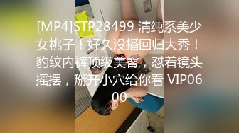 [MP4]STP28499 清纯系美少女桃子！好久没播回归大秀！豹纹内裤顶级美臀，怼着镜头摇摆，掰开小穴给你看 VIP0600