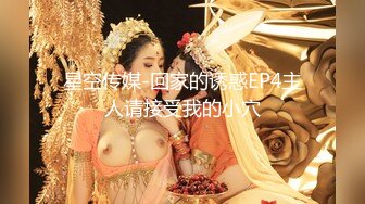 星空传媒-回家的诱惑EP4主人请接受我的小穴