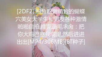 [2DF2] 鲍鱼粉嫩精致的蝴蝶穴美女大学生和男友各种激情啪啪自拍,挂完逼毛求肏：把你大鸡巴塞我洞里,然后进进出出[MP4/306MB][BT种子]