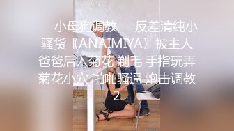 ❤️小母狗调教❤️反差清纯小骚货〖ANAIMIYA〗被主人爸爸后入菊花 剃毛 手指玩弄菊花小穴 啪啪骚逼 炮击调教2