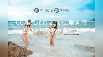 CC 雅恩北北-22 护士剧情 阳具狂插B 高潮喷水 骚话连篇