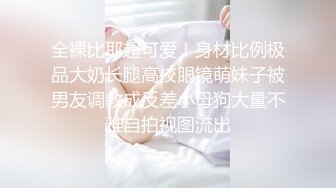 全裸比耶超可爱！身材比例极品大奶长腿高校眼镜萌妹子被男友调教成反差小母狗大量不雅自拍视图流出