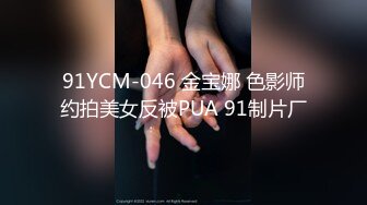 91YCM-046 金宝娜 色影师约拍美女反被PUA 91制片厂