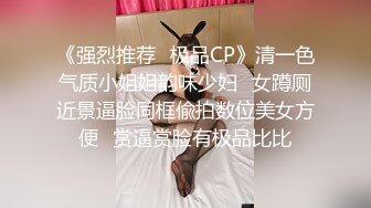 《强烈推荐✿极品CP》清一色气质小姐姐韵味少妇✿女蹲厕近景逼脸同框偸拍数位美女方便✿赏逼赏脸有极品比比