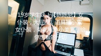 【新片速遞】 极品高顔值美少妇,刚生过孩子,B洞大开,茓肉清晰可见,肉芽往洞外张,十分极品[525MB/MP4/52:00]