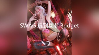 SWAG 玩到高潮 Bridget