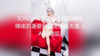 SONE-037 黑絲上司腳擼肉棒後趴著要我從後插進去還...(AI破壞版)