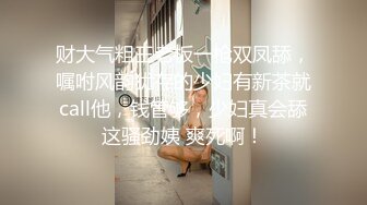 露脸清纯学生妹，奶声奶气舔鸡鸡，被抠被操