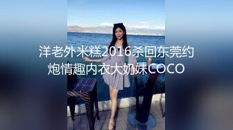 洋老外米糕2016杀回东莞约炮情趣内衣大奶妹COCO