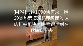 [MP4]加钟1000快再来一炮 69姿势舔逼翘起屁股插入 人肉打桩机快速抽插 最后射在嘴里咽下去