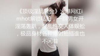 《顶级淫乱聚会》火爆网红imhot解锁私拍，一群男女开淫荡轰趴，混乱性交人体蜈蚣，极品身材各种爆射抽插谁也不闲着