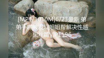 [MP4/1010M]6/23最新 弟弟手啪被发现姐姐帮解决性感黑丝篇VIP1196