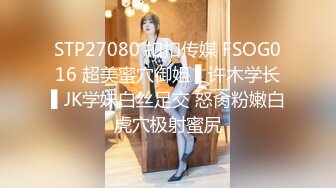 STP27080 扣扣传媒 FSOG016 超美蜜穴御姐 ▌许木学长▌JK学妹白丝足交 怒肏粉嫩白虎穴极射蜜尻