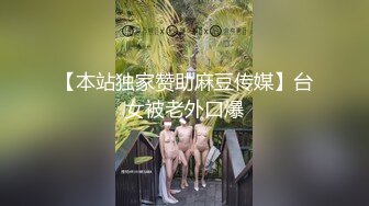 【本站独家赞助麻豆传媒】台女被老外口爆