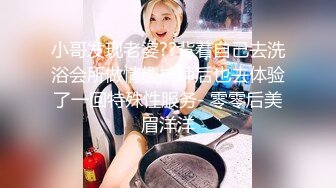 小哥发现老婆??背着自己去洗浴会所做情趣技师后也去体验了一回特殊性服务- 零零后美眉洋洋