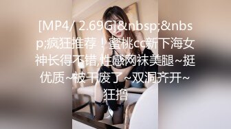 [MP4/ 2.69G]&nbsp;&nbsp;疯狂推荐！蜜桃cc新下海女神长得不错,性感网袜美腿~挺优质~被干废了~双洞齐开~狂撸