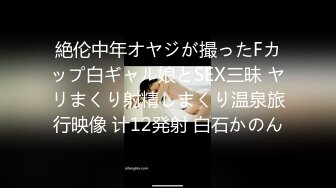 絶伦中年オヤジが撮ったFカップ白ギャル娘とSEX三昧 ヤリまくり射精しまくり温泉旅行映像 计12発射 白石かのん