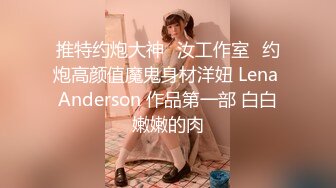 推特约炮大神✨汝工作室✨约炮高颜值魔鬼身材洋妞 Lena Anderson 作品第一部 白白嫩嫩的肉